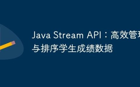 Java Stream API：高效管理与排序学生成绩数据