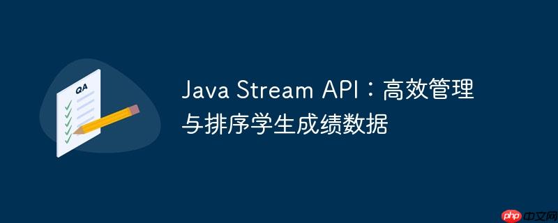 Java Stream API:高效管理与排序学生成绩数据