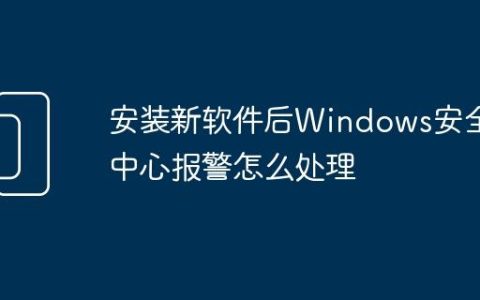 安装新软件后Windows安全中心报警怎么处理
