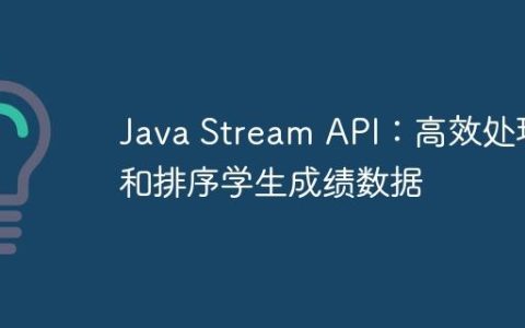 Java Stream API：高效处理和排序学生成绩数据
