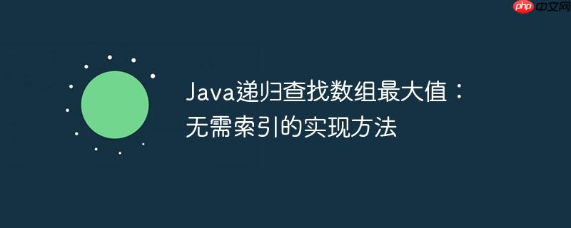 java递归查找数组最大值:无需索引的实现方法