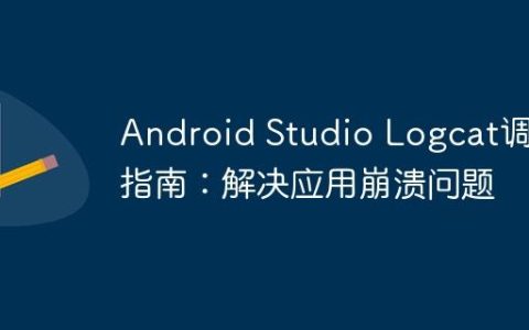 Android Studio Logcat调试指南：解决应用崩溃问题