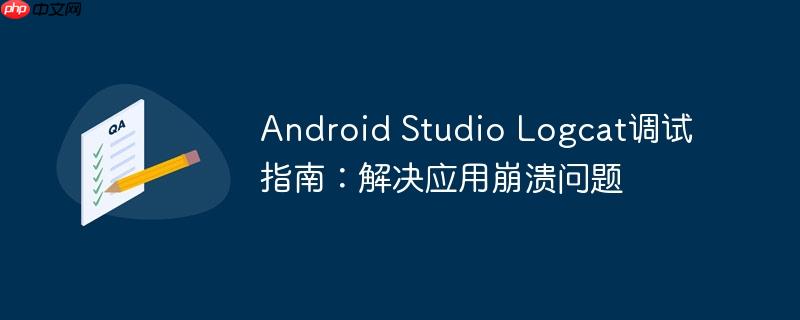 android studio logcat调试指南：解决应用崩溃问题