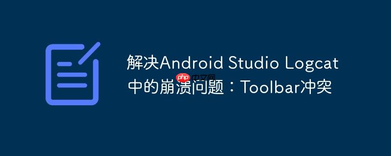 解决android studio logcat中的崩溃问题:toolbar冲突