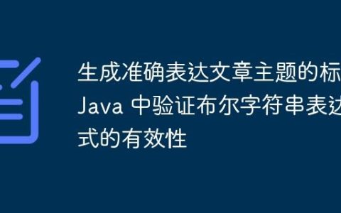 生成准确表达文章主题的标题Java 中验证布尔字符串表达式的有效性