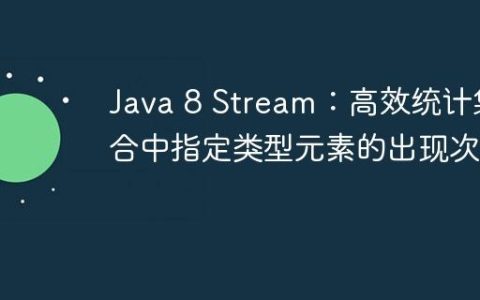 Java 8 Stream：高效统计集合中指定类型元素的出现次数