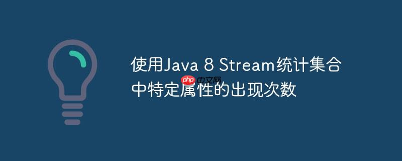 使用Java 8 Stream统计集合中特定属性的出现次数
