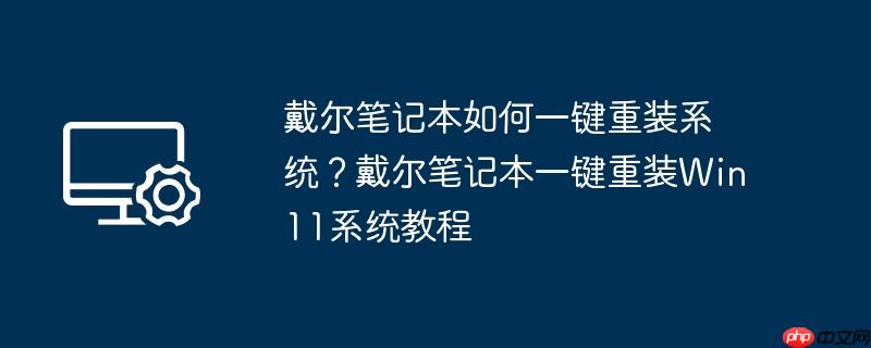戴尔笔记本如何一键重装系统?戴尔笔记本一键重装Win11系统教程
