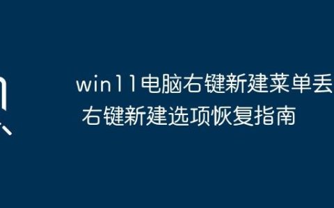 win11电脑右键新建菜单丢失 右键新建选项恢复指南