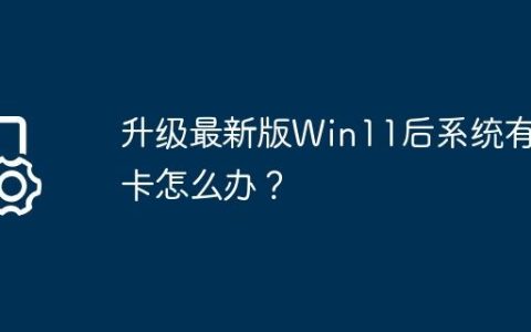 升级最新版Win11后系统有点卡怎么办？