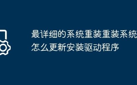 最详细的系统重装重装系统后怎么更新安装驱动程序