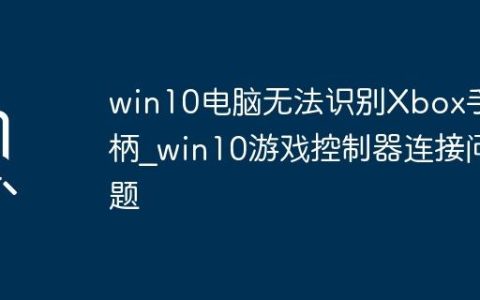 win10电脑无法识别Xbox手柄_win10游戏控制器连接问题