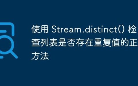 使用 Stream.distinct() 检查列表是否存在重复值的正确方法