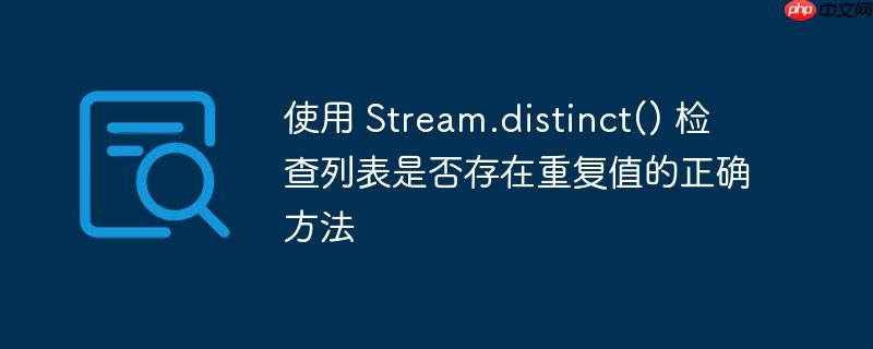 使用 stream.distinct() 检查列表是否存在重复值的正确方法