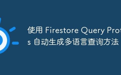 使用 Firestore Query Protos 自动生成多语言查询方法