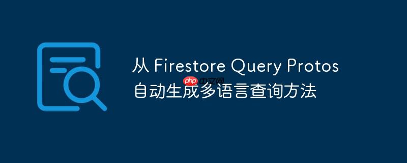 从 Firestore Query Protos 自动生成多语言查询方法