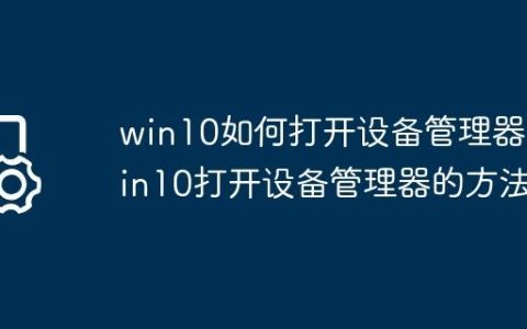 win10如何打开设备管理器?win10打开设备管理器的方法