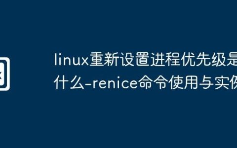 linux重新设置进程优先级是什么-renice命令使用与实例