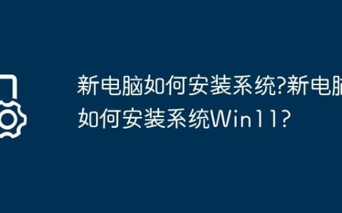 新电脑如何安装系统?新电脑如何安装系统Win11?