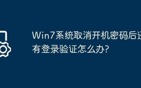 Win7系统取消开机密码后还有登录验证怎么办?