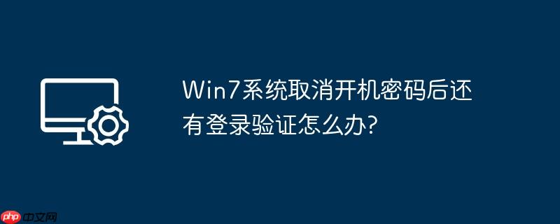 Win7系统取消开机密码后还有登录验证怎么办?