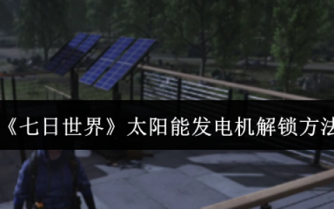 七日世界太阳能发电机怎么解锁  七日世界太阳能发电机解锁方法