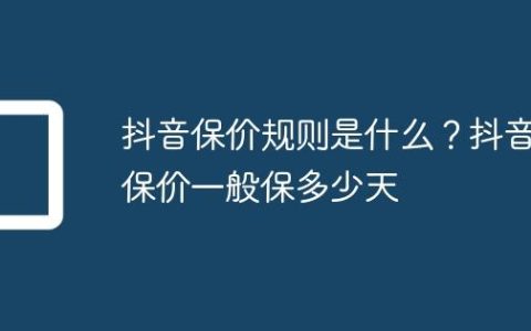 抖音保价规则是什么？抖音保价一般保多少天