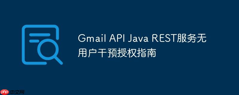 Gmail API Java REST服务无用户干预授权指南