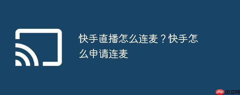 快手直播怎么连麦?快手怎么申请连麦