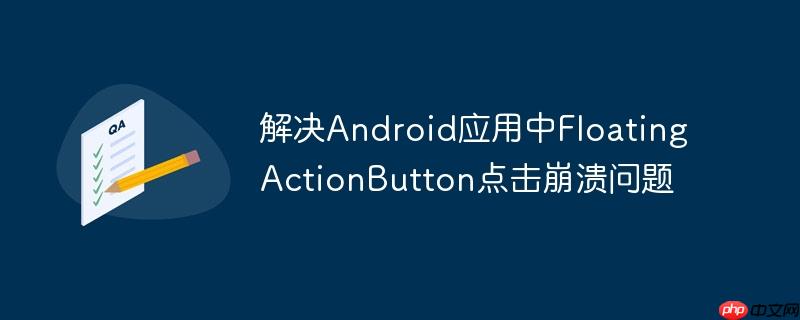 解决android应用中floatingactionbutton点击崩溃问题
