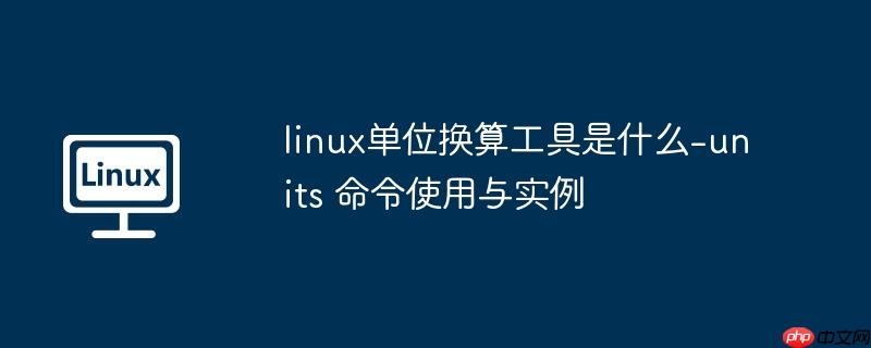 linux单位换算工具是什么-units 命令使用与实例