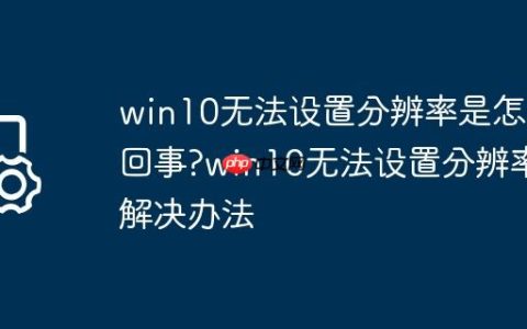 win10无法设置分辨率是怎么回事?win10无法设置分辨率解决办法