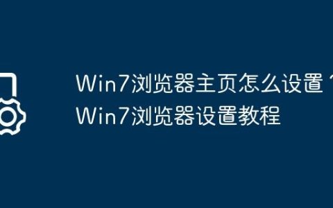 Win7浏览器主页怎么设置？Win7浏览器设置教程