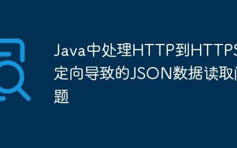 Java中处理HTTP到HTTPS重定向导致的JSON数据读取问题