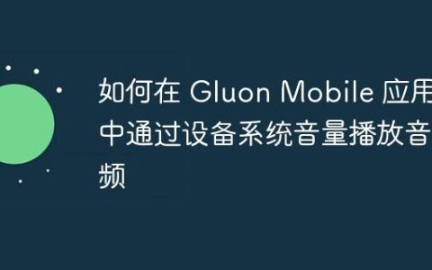 如何在 Gluon Mobile 应用中通过设备系统音量播放音频