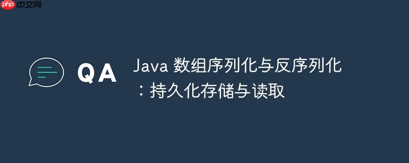 java 数组序列化与反序列化:持久化存储与读取