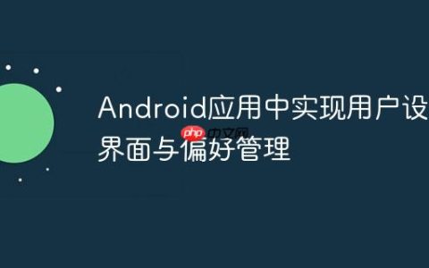 Android应用中实现用户设置界面与偏好管理