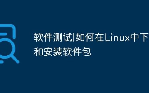 软件测试|如何在Linux中下载和安装软件包