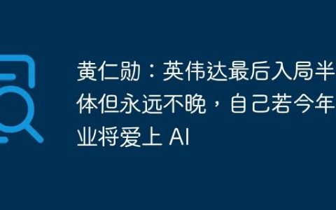 黄仁勋：英伟达最后入局半导体但永远不晚，自己若今年毕业将爱上 AI