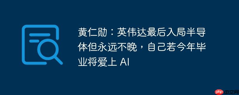 黄仁勋:英伟达最后入局半导体但永远不晚,自己若今年毕业将爱上 ai