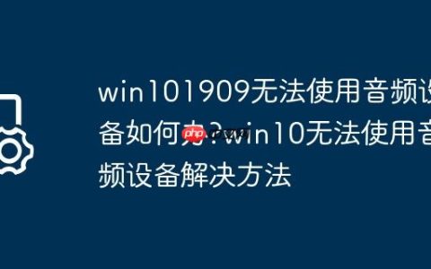 win101909无法使用音频设备如何办?win10无法使用音频设备解决方法
