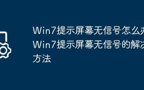 Win7提示屏幕无信号怎么办?Win7提示屏幕无信号的解决方法