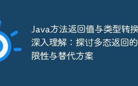 Java方法返回值与类型转换的深入理解：探讨多态返回的局限性与替代方案