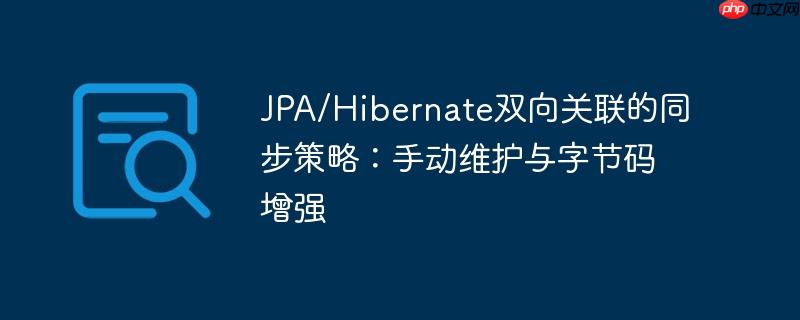 JPA/Hibernate双向关联的同步策略：手动维护与字节码增强