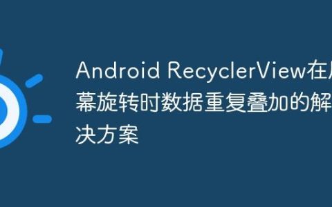 Android RecyclerView在屏幕旋转时数据重复叠加的解决方案