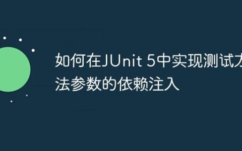 如何在JUnit 5中实现测试方法参数的依赖注入
