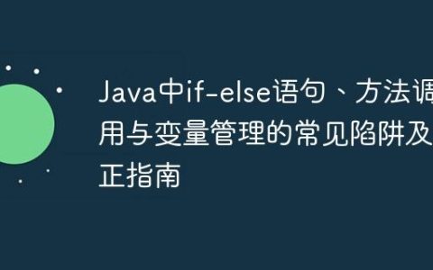 Java中if-else语句、方法调用与变量管理的常见陷阱及修正指南