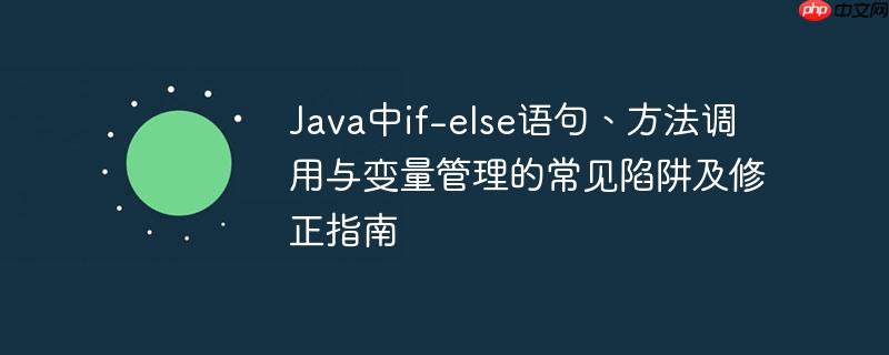 Java中if-else语句、方法调用与变量管理的常见陷阱及修正指南