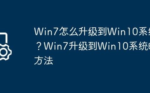 Win7怎么升级到Win10系统？Win7升级到Win10系统的方法