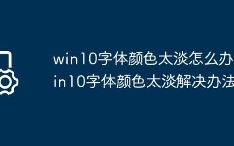 win10字体颜色太淡怎么办?win10字体颜色太淡解决办法